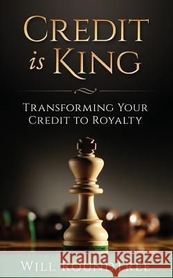 Credit Is King: Transforming Your Credit to Royalty Will Roundtree 9781540624451