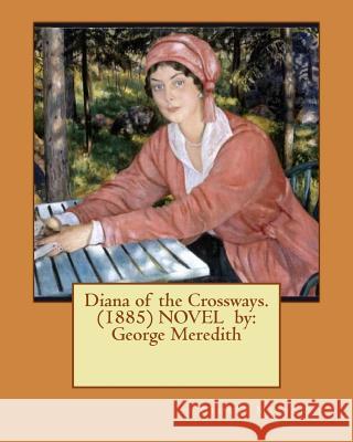 Diana of the Crossways. (1885) NOVEL by: George Meredith Meredith, George 9781540624550