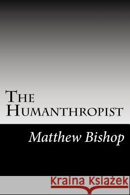 The Humanthropist Matthew Bishop 9781540624802 Createspace Independent Publishing Platform