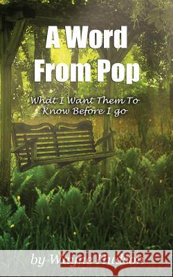 A Word From Pop: What I Want Them To Know Before I Go Hudson, Wayne 9781540627339
