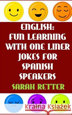English: Fun Learning with One Liner Jokes for Spanish Speakers: If you are a Spanish speaker, improve your English skills with Retter, Sarah 9781540627407 Createspace Independent Publishing Platform