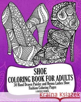 Shoe Coloring Book For Adults: 30 Hand Drawn Paisley and Henna Ladies Shoe Fashion Coloroing Pages Ford, Louise 9781540628176 Createspace Independent Publishing Platform