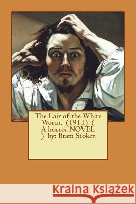 The Lair of the White Worm. (1911) ( A horror NOVEL ) by: Bram Stoker Stoker, Bram 9781540629852