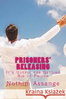 Prisoners' Releasing: It's Useful for Getting Rid of Prison Nothim Assange 9781540631084 Createspace Independent Publishing Platform