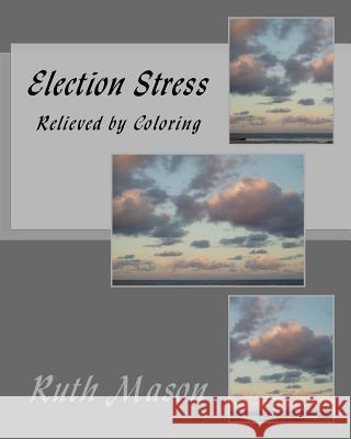Election Stress: Relieved by Coloring Ruth Mason 9781540631497 Createspace Independent Publishing Platform