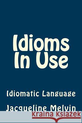 Idioms In Use: English Idioms & Phrasal Verbs Melvin, Jacqueline 9781540632418 Createspace Independent Publishing Platform