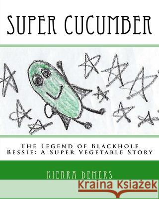 Super Cucumber: The Legend of Blackhole Bessie: A Super Vegetable Story Kierra Louise DeMers 9781540634603 Createspace Independent Publishing Platform