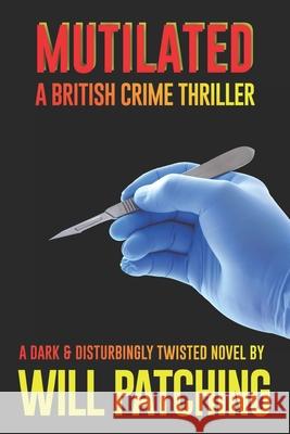 Mutilated: A British Crime Thriller Will Patching 9781540636454 Createspace Independent Publishing Platform