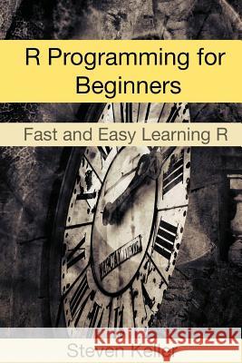 R Programming for Beginners: Fast and Easy Learning R Steven Keller 9781540636577 Createspace Independent Publishing Platform