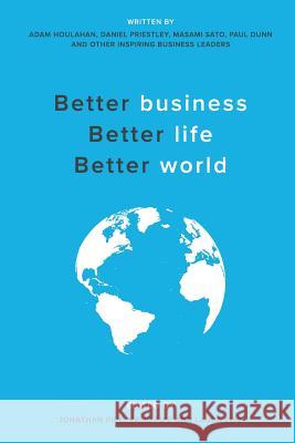 Better business, Better life, Better world Adam Houlahan, Daniel Priestly, Masami Sato 9781540638311 Stenica Pty Ltd