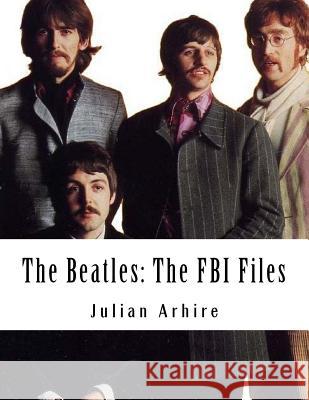 The Beatles: The FBI Files Julian C. Arhire 9781540639677 Createspace Independent Publishing Platform