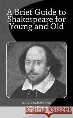 A Brief Guide to Shakespeare for Young and Old A. McCaleb Edith Nesbit William Shakespeare 9781540639745 Createspace Independent Publishing Platform