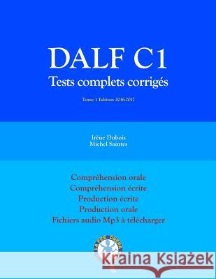 DALF C1 Tests complets corrigés: Compréhension orale, compréhension écrite, production écrite, production orale Michel Saintes, Irène DuBois 9781540640963