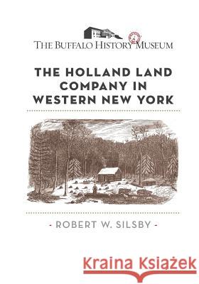 The Holland Land Company in Western New York Robert W. Silsby The Buffalo History Museum 9781540641908 Createspace Independent Publishing Platform