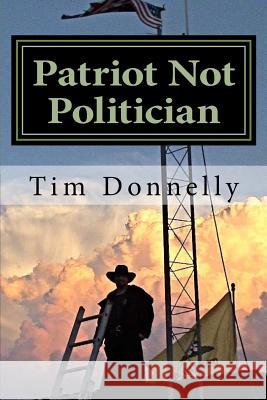 Patriot Not Politician: Win or Go Homeless Tim Donnelly 9781540642202