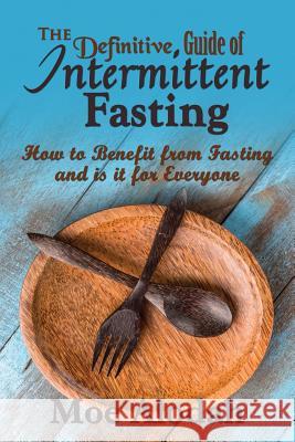 The Definitive Guide of Intermittent Fasting: How to Benefit from Fasting and is it for Everyone Moe Alodah 9781540643186 Createspace Independent Publishing Platform
