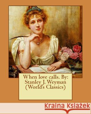 When love calls. By: Stanley J. Weyman (World's Classics) Weyman, Stanley J. 9781540644879 Createspace Independent Publishing Platform