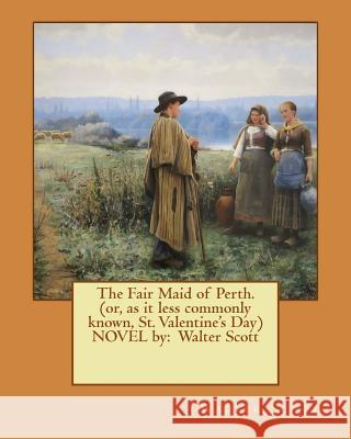 The Fair Maid of Perth.(or, as it less commonly known, St. Valentine's Day) NOVEL by: Walter Scott Scott, Walter 9781540645708 Createspace Independent Publishing Platform