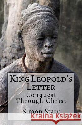 King Leopold's Letter: Conquest Through Christ Simon Starr 9781540646354 Createspace Independent Publishing Platform