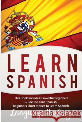 Learn Spanish: This Book Includes: Powerful Beginners Guide To Learn Spanish, Beginners Short Stories To Learn Spanish Mastery, Language 9781540648006 Createspace Independent Publishing Platform
