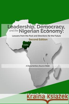 Leadership, Democracy, and the Nigerian Economy: Lessons from the Past and Directions for the Future Dr Victor E. Dike 9781540648785