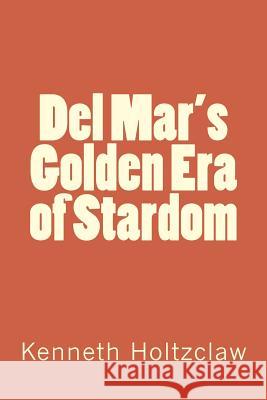 Del Mar's Golden Era of Stardom Kenneth M. Holtzclaw 9781540648877