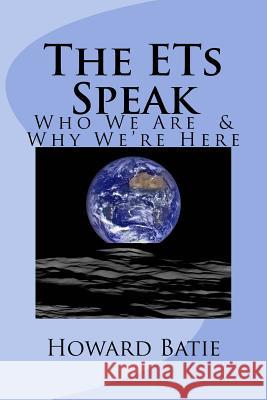 The ETs Speak: Who We Are & Why We're Here Batie, Howard F. 9781540651822 Createspace Independent Publishing Platform