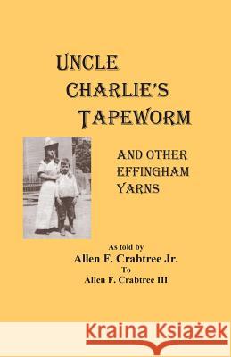 Uncle Charlie's Tapeworm: and other Effingham yarns Crabtree III, Allen F. 9781540653178