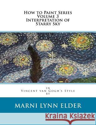 How to Paint Series Volume 3 Interpretation of Starry Sky: in Vincent van Gogh's Style Elder, Marni Lynn 9781540653956 Createspace Independent Publishing Platform
