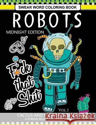 Robots Swear Word Coloring Book Midnight Edition Vol.1: CACTUS and Flowers Designs A Stress Relief Adult Coloring Book Robot Space Team 9781540655448 Createspace Independent Publishing Platform