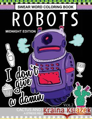 Robots Swear Word Coloring Book Midnight Edition Vol.2: CACTUS and Flowers Designs A Stress Relief Adult Coloring Book Robot Space Team 9781540655455 Createspace Independent Publishing Platform