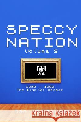 Speccy Nation Volume 2: 1982 - 1992: The Digital Decade MR Dan Whitehead 9781540656049 Createspace Independent Publishing Platform