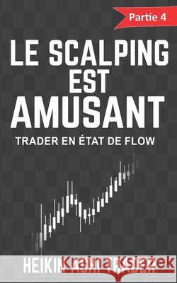 Le scalping est amusant ! 4: Partie 4: Trader en état de flow Ashi Trader, Heikin 9781540656230