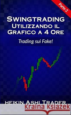 Swing Trading Con Il Grafico a 4 Ore 2: Parte 2: Trading Sui Fake! Heikin Ash 9781540656742 Createspace Independent Publishing Platform