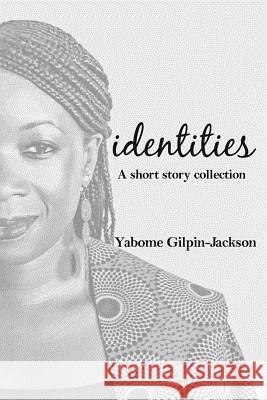 Identities: A Short Story Collection Yabome Gilpin-Jackson 9781540657114