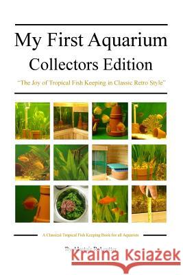 My First Aquarium Collectors Edition: The Joy of Tropical Fish Keeping in Classic Retro Style Alastair R. Agutter 9781540657718 Createspace Independent Publishing Platform