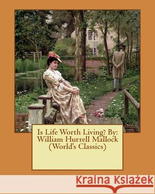 Is Life Worth Living? By: William Hurrell Mallock (World's Classics) Mallock, William Hurrell 9781540658524 Createspace Independent Publishing Platform