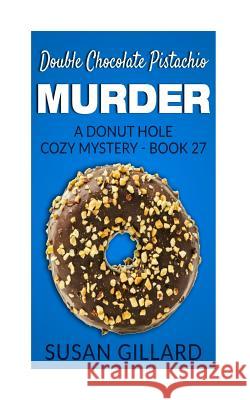 Double Chocolate Pistachio Murder: A Donut Hole Cozy Mystery - Book 27 Susan Gillard 9781540662163 Createspace Independent Publishing Platform