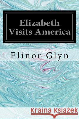 Elizabeth Visits America Elinor Glyn 9781540662828 Createspace Independent Publishing Platform