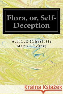 Flora, or, Self-Deception Tucker), A. L. O. E. (Charlotte Maria 9781540662835