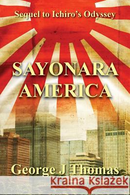 Sayonara America: Sequel to Ichiro's Odyssey George J. Thomas 9781540663009 Createspace Independent Publishing Platform