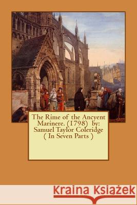 The Rime of the Ancyent Marinere. (1798) by: Samuel Taylor Coleridge ( In Seven Parts ) Coleridge, Samuel Taylor 9781540663849