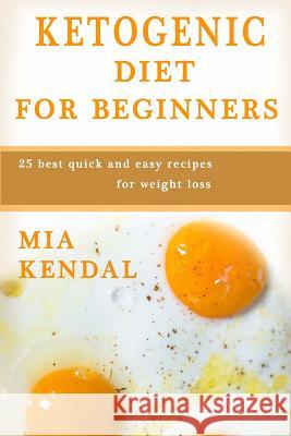 Ketogenic diet for beginners.: 25 best quick and easy recipes for weight loss. Kendal, Mia 9781540664310