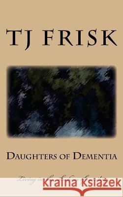 Daughters of Dementia: Living in the shadows of senility Frisk, T. J. 9781540664761