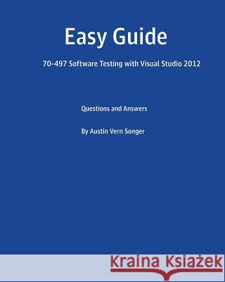 Easy Guide: 70-497 Software Testing with Visual Studio 2012: Questions and Answers Austin Vern Songer 9781540664907 Createspace Independent Publishing Platform