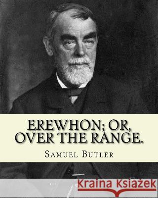 Erewhon; or, Over the range. By: Samuel Butler (4 December 1835 - 18 June 1902): Novel (World's classic's) Butler, Samuel 9781540665218