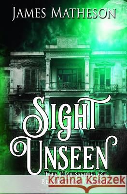 Sight Unseen: The Haunting of Blackstone Manor James M. Matheson 9781540666260