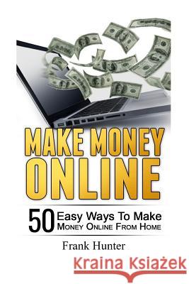 Make Money Online: 50 Easy Ways to Make Money Online from Home Frank Hunter 9781540666987 Createspace Independent Publishing Platform