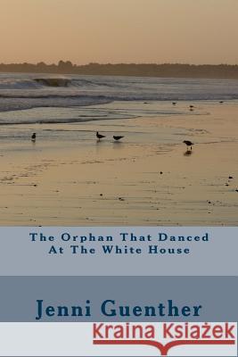 The Orphan That Danced At The White House Guenther, Jenni 9781540668066 Createspace Independent Publishing Platform