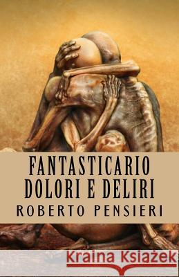 Fantasticario Dolori e Deliri Pensieri, Roberto 9781540668394 Createspace Independent Publishing Platform